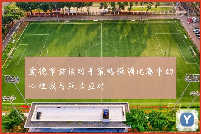 爱德华兹谈对手策略强调比赛中的心理战与压力应对