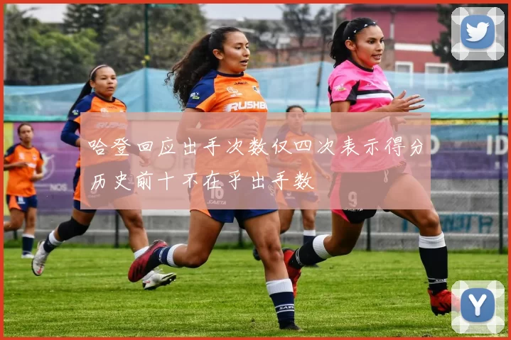 哈登回应出手次数仅四次表示得分历史前十不在乎出手数
